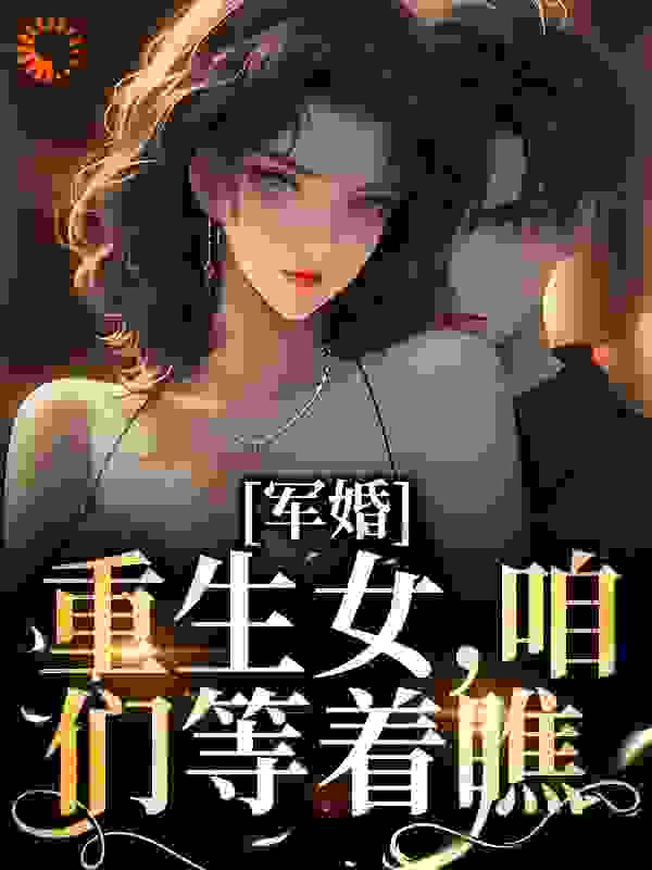 军婚：重生女，咱们等着瞧_丛萱_陆婷沈凌阳王娟秦梅_在线阅读