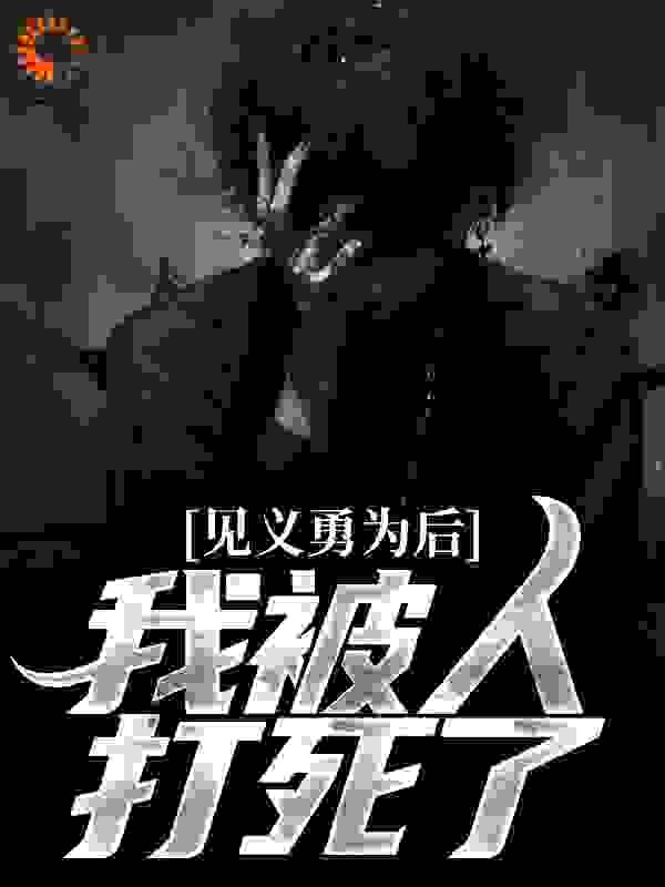 热门推荐见义勇为后，我被人打死了刘向阳王金小楠胡捕卫_见义勇为后，我被人打死了(刘向阳王金小楠胡捕卫)小说免费阅读