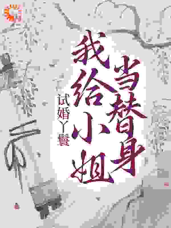 爆火推荐《试婚丫鬟：我给小姐当替身》小说_(主角是江书杨嬷嬷顾如烟顾夫人)试婚丫鬟：我给小姐当替身小说全本章节