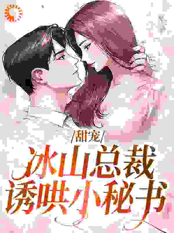 全网爆火《甜宠：冰山总裁诱哄小秘书》小说_(主角是沈砚白庄卿卿伊若琳周笑笑)甜宠：冰山总裁诱哄小秘书全文小说