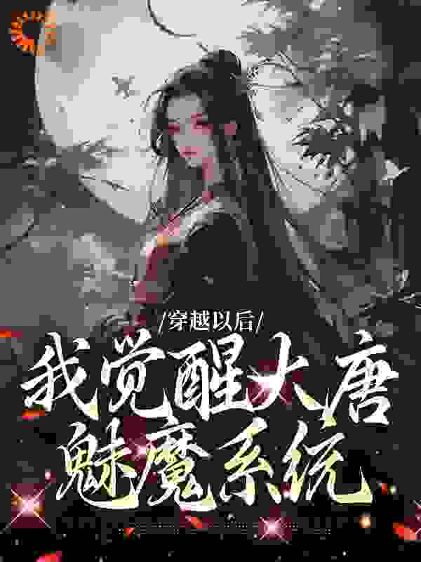 推荐《穿越以后，我觉醒大唐魅魔系统》小说_(主角是李长安徐霄徐渭熊褚禄山)穿越以后，我觉醒大唐魅魔系统全本小说