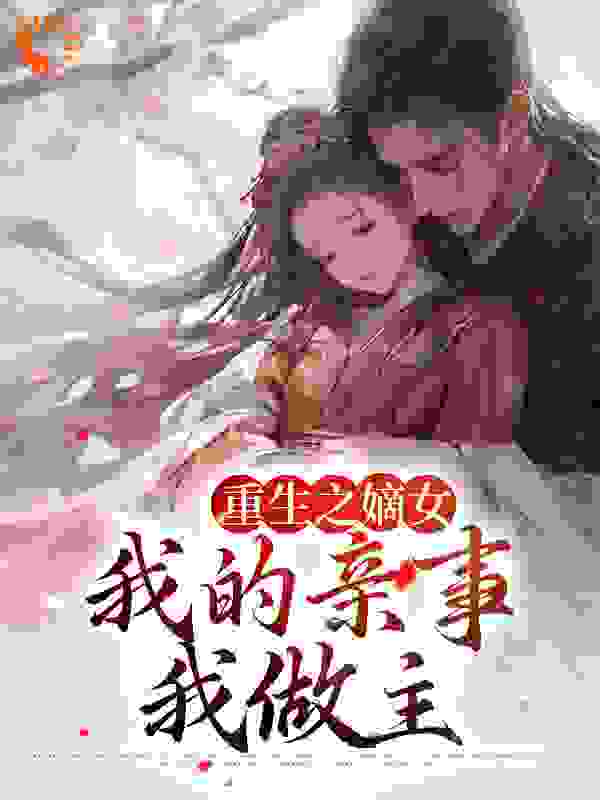 无删减重生之嫡女：我的亲事我做主_重生之嫡女：我的亲事我做主(青峰青枫青平军顾氏)小说最新章节