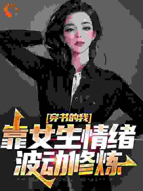 抖音热门《穿书的我，靠女生情绪波动修炼》小说_(主角是楚晨叶佳楚城李青裳)穿书的我，靠女生情绪波动修炼小说无广告