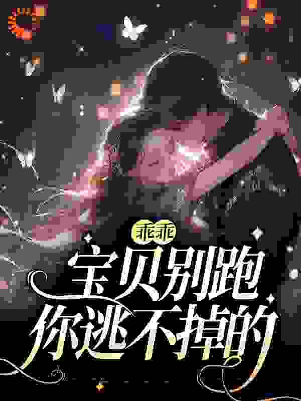 抖音热门乖乖宝贝别跑，你逃不掉的_乖乖宝贝别跑，你逃不掉的(温雅雅刘管家司徒赫小兰)最新全本小说