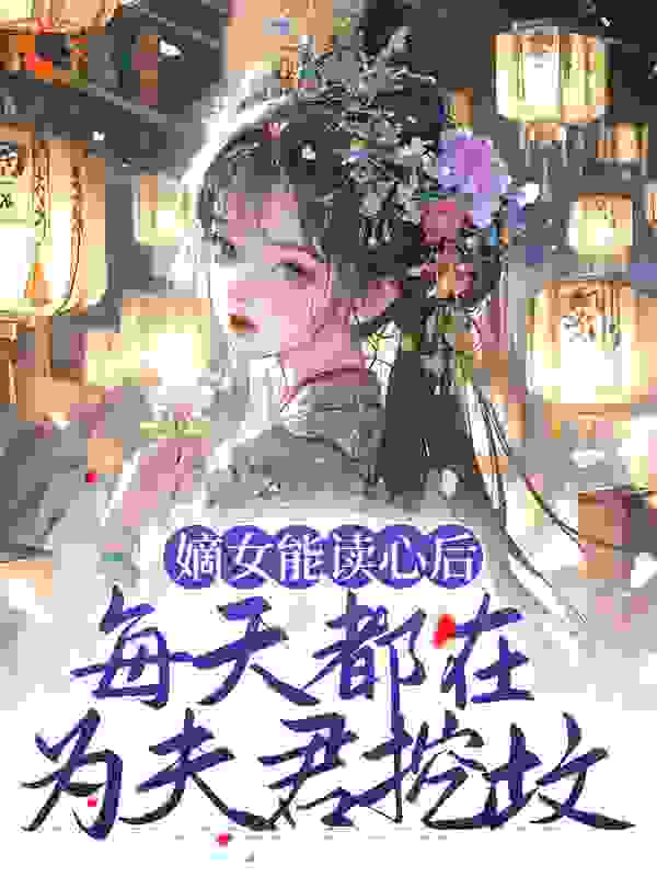 热门推荐《嫡女能读心后，每天都在为夫君挖坟》小说_(主角是顾昭林雪容秦佑谨)嫡女能读心后，每天都在为夫君挖坟全本章节阅读