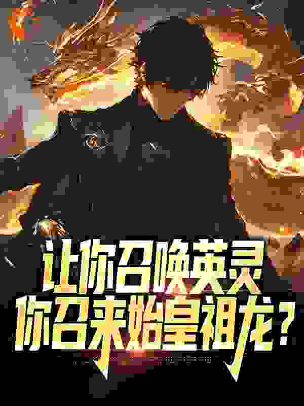 推荐《让你召唤英灵，你召来始皇祖龙？》小说_(主角是林浩然王静怡)让你召唤英灵，你召来始皇祖龙？小说全文阅读