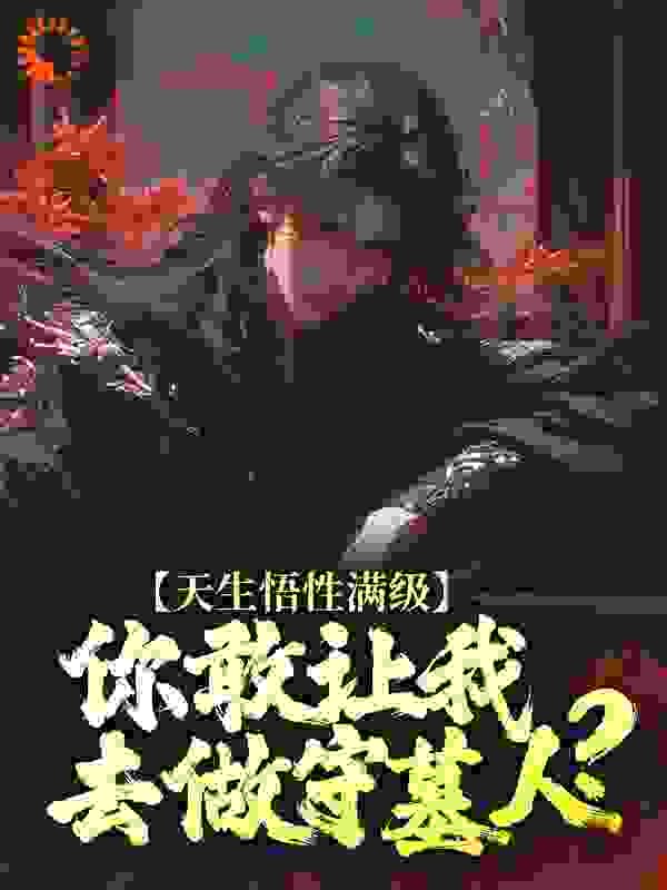 全本《天生悟性满级，你敢让我去做守墓人？》小说_(主角是王鹏赢曌王小磊范斌)天生悟性满级，你敢让我去做守墓人？最新章节