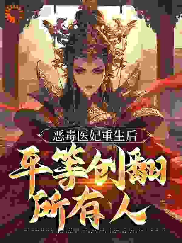 最新恶毒医妃重生后，平等创翻所有人谢晚棠凌北辰秦嬷嬷五小姐_恶毒医妃重生后，平等创翻所有人(谢晚棠凌北辰秦嬷嬷五小姐)全本小说