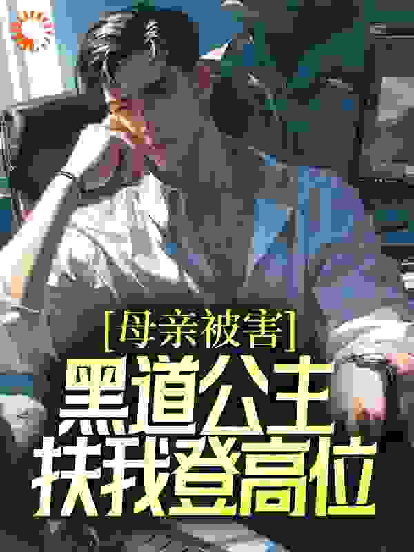 必看小说《母亲被害，黑道公主扶我登高位》小说_(主角是刘斌母亲张璐)母亲被害，黑道公主扶我登高位小说无弹窗