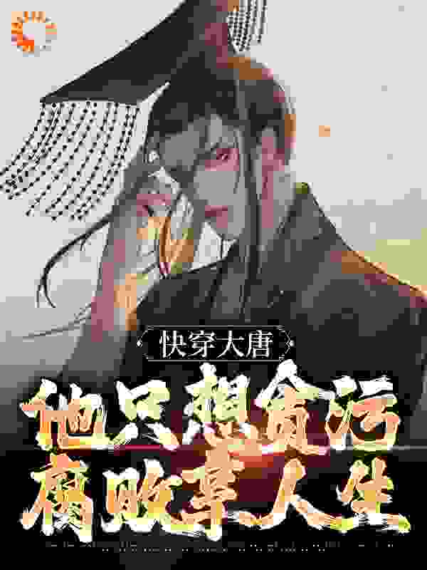 无广告小说《快穿大唐，他只想贪污腐败享人生》小说_(主角是李想李宽李世民长孙无忌)快穿大唐，他只想贪污腐败享人生小说全本章节