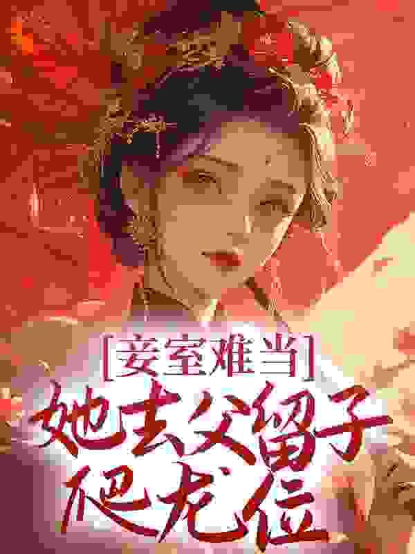 全本免费《妾室难当，她去父留子爬龙位》小说_(主角是萧蝶秦至楚怜儿楚雁溪)妾室难当，她去父留子爬龙位小说无广告