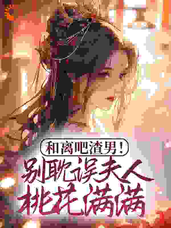 全本小说《和离吧渣男！别耽误夫人桃花满满》小说_(主角是谭翡钰陈书远雯月赵慧文)和离吧渣男！别耽误夫人桃花满满全本免费阅读