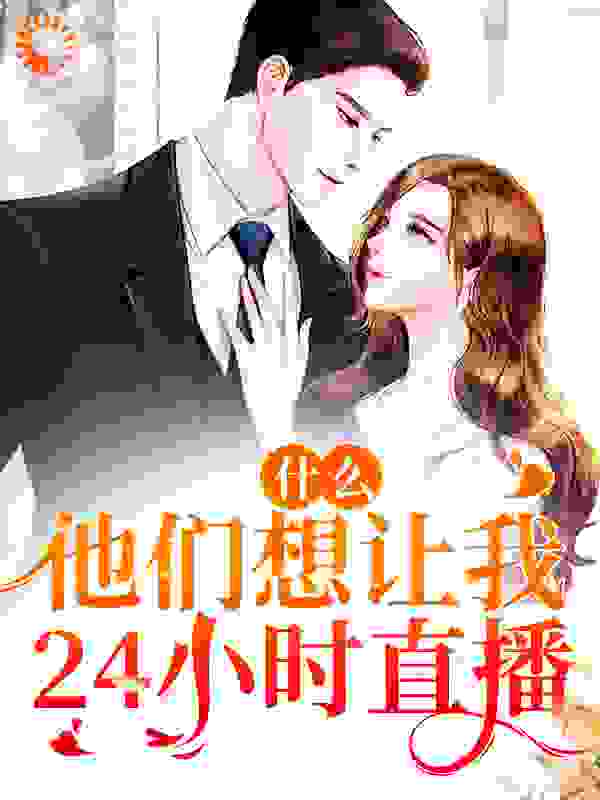 大结局什么！他们想让我24小时直播_什么！他们想让我24小时直播(时漫漫丁慧)免费全本