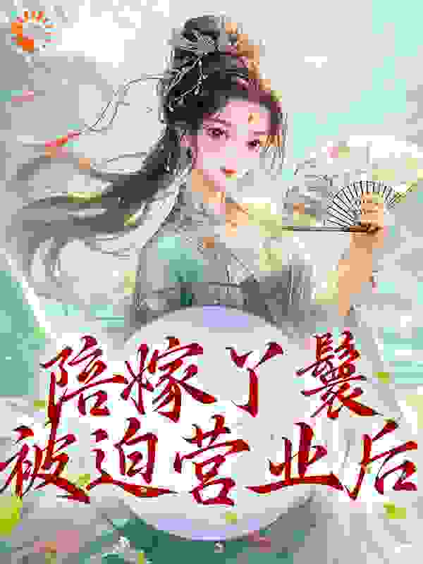 无广告小说陪嫁丫鬟被迫营业后_陪嫁丫鬟被迫营业后(程玉赵汝兰珠儿丁香)最新章节