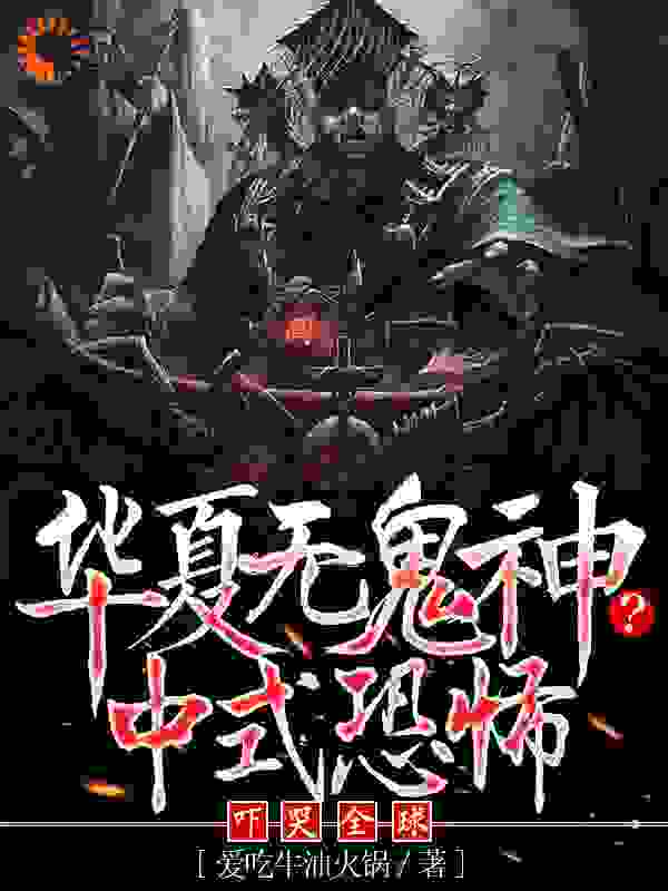 热门小说华夏无鬼神？中式恐怖吓哭全球_华夏无鬼神？中式恐怖吓哭全球(白浪李老约翰梁启明)小说全文免费阅读