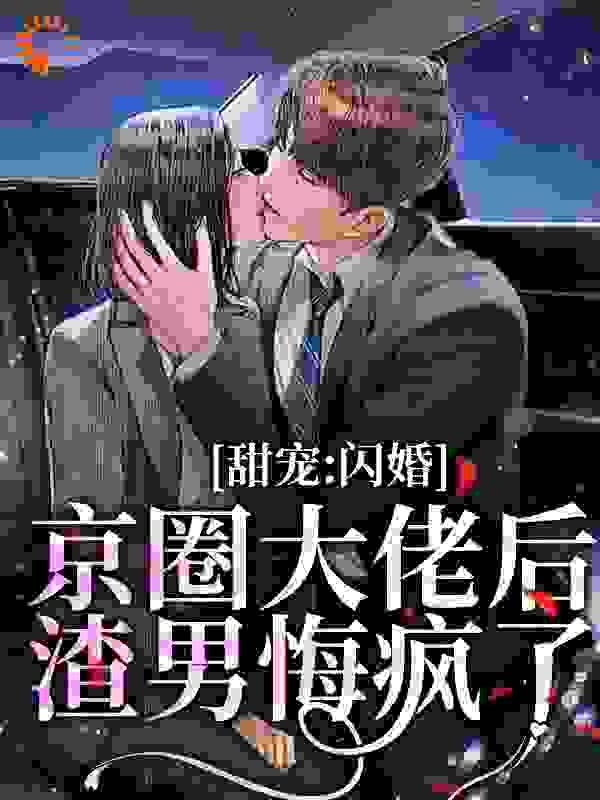 最新小说《甜宠：闪婚京圈大佬后，渣男悔疯了》小说_(主角是温尔靳庭林洵席清寒)甜宠：闪婚京圈大佬后，渣男悔疯了全本小说