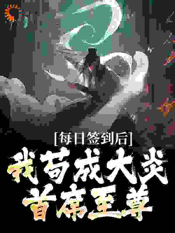 抖音热门《每日签到后，我苟成大炎首席至尊》小说_(主角是叶君临南宫仆射婠婠武昌)每日签到后，我苟成大炎首席至尊免费阅读