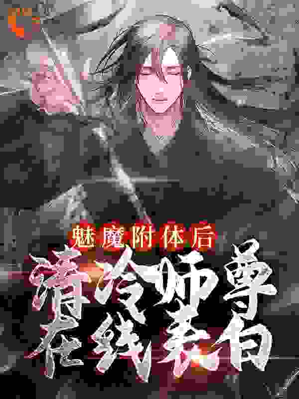 最近很火的小说魅魔附体后，清冷师尊在线表白古月九幽苏源_魅魔附体后，清冷师尊在线表白(古月九幽苏源)全文阅读