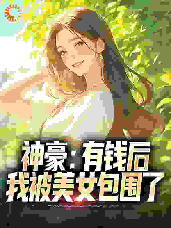 热门小说_神豪：有钱后，我被美女包围了_张锋王诗意汪世聪白谨渝_久少年