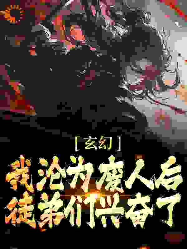 全文小说玄幻：我沦为废人后，徒弟们兴奋了姜凝煊陈玄一柳清仙聚阴真君_玄幻：我沦为废人后，徒弟们兴奋了(姜凝煊陈玄一柳清仙聚阴真君)小说全本