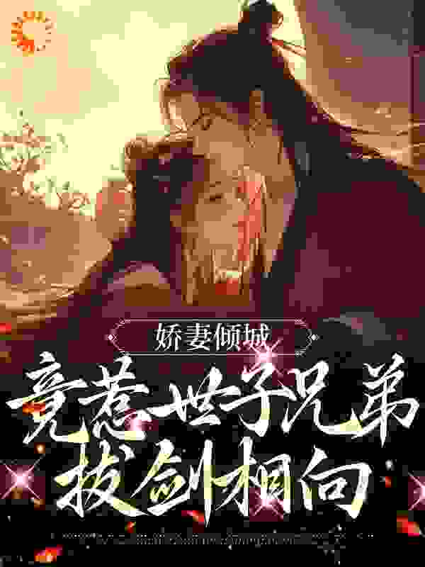 抖音热门娇妻倾城，竟惹世子兄弟拔剑相向_娇妻倾城，竟惹世子兄弟拔剑相向(陆云庭颜心樾苏瑾儿顾将军)全本免费阅读