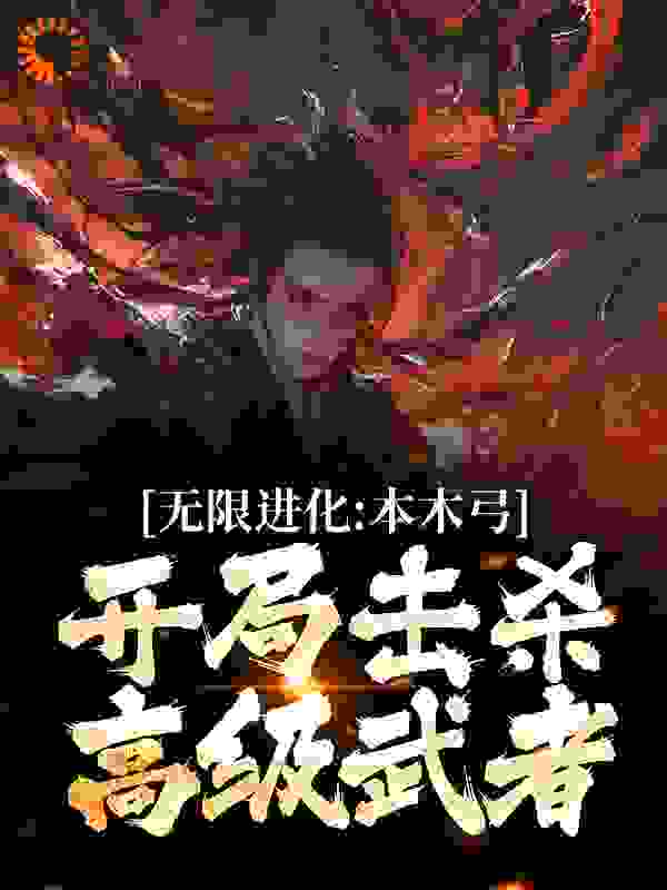 全本无限进化：本木弓开局击杀高级武者陈涉萧绯雨萧连城_无限进化：本木弓开局击杀高级武者(陈涉萧绯雨萧连城)全文阅读