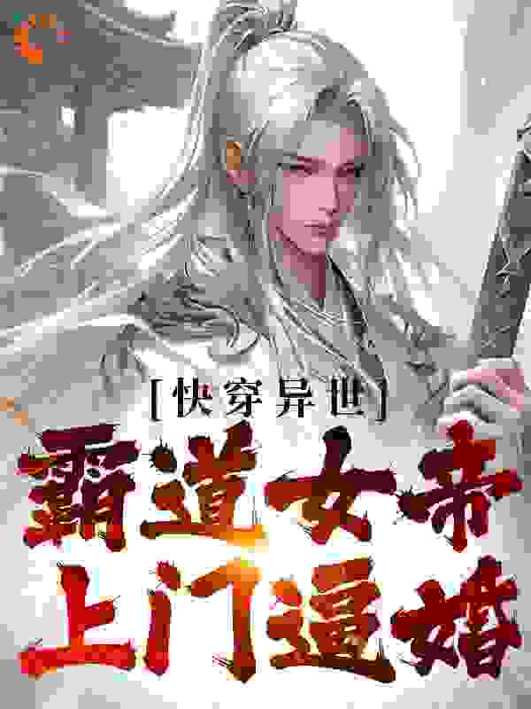 无广告小说快穿异世：霸道女帝上门逼婚_快穿异世：霸道女帝上门逼婚(沈风清尘张二妮何秀儿)免费全本