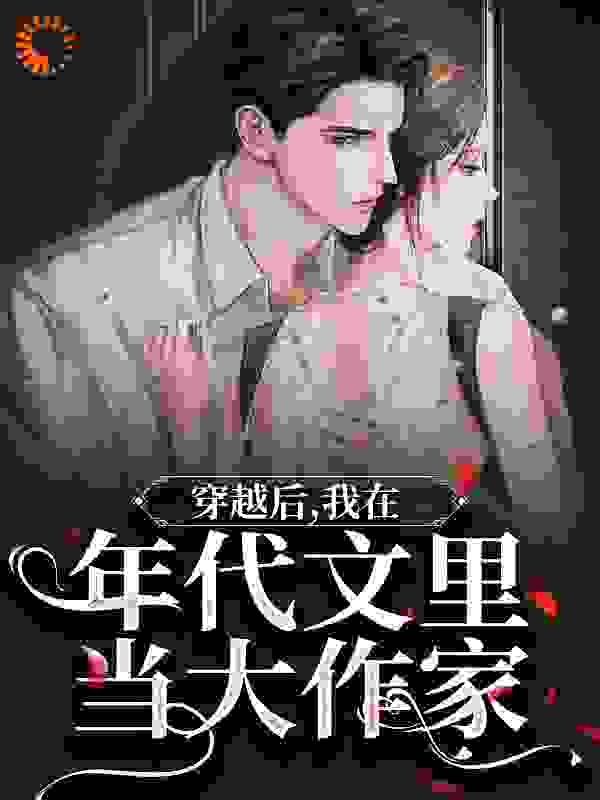 无删减穿越后，我在年代文里当大作家_穿越后，我在年代文里当大作家(苏暖宋春风叶红李甜甜)最新免费