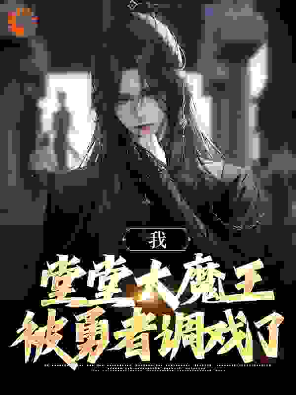 精品推荐《我，堂堂大魔王，被勇者调戏了》小说_(主角是叶南柯大魔法师圣骑士勇者)我，堂堂大魔王，被勇者调戏了小说无弹窗