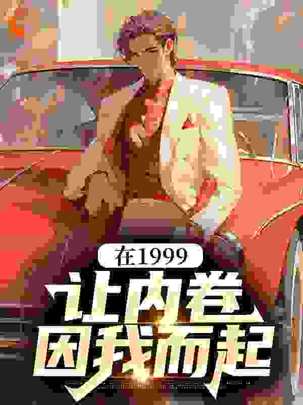 必看小说在1999，让内卷因我而起_在1999，让内卷因我而起(肖晨光王金刚)小说全文免费阅读