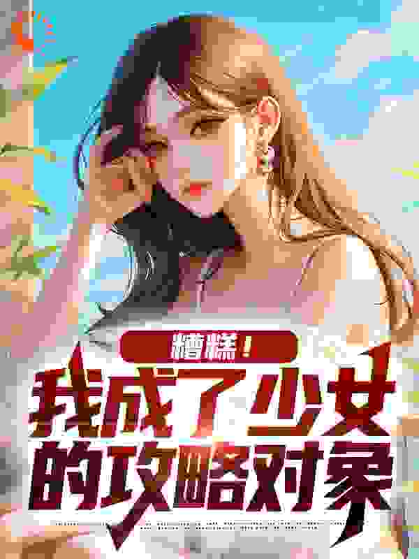 糟糕！我成了少女的攻略对象_慧曦_颜枫顾倾白曦陈夕_全文阅读