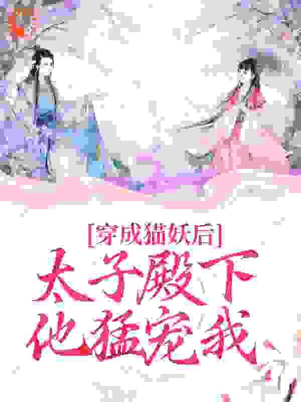 无删减《穿成猫妖后，太子殿下他猛宠我》小说_(主角是轩辕澈梅苏苏锦鲤母亲)穿成猫妖后，太子殿下他猛宠我免费阅读