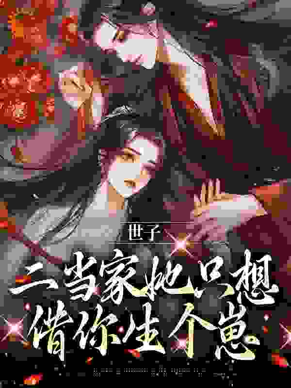 无广告小说世子，二当家她只想借你生个崽叶岁谢晏之小樱二壮_世子，二当家她只想借你生个崽(叶岁谢晏之小樱二壮)小说全文阅读