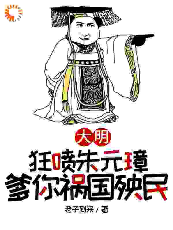 无广告小说《大明，狂喷朱元璋，爹你祸国殃民》小说_(主角是朱樉朱元璋朱标吕昶)大明，狂喷朱元璋，爹你祸国殃民全本小说