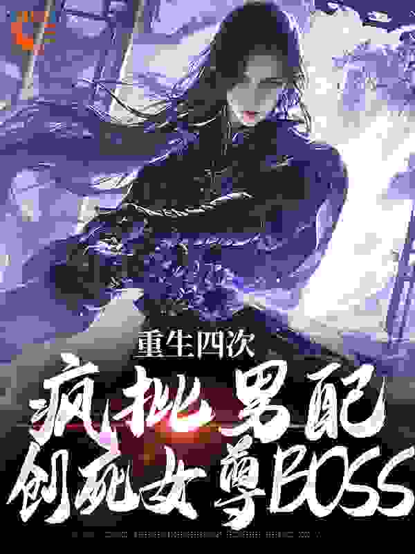 全本小说重生四次，疯批男配创死女尊BOSS长卿风铃玫瑰师傅_重生四次，疯批男配创死女尊BOSS(长卿风铃玫瑰师傅)免费小说