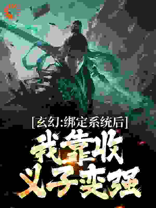 全文小说《玄幻：绑定系统后，我靠收义子变强》小说_(主角是李凡仙刘大根方士元方不凡)玄幻：绑定系统后，我靠收义子变强最新全本小说