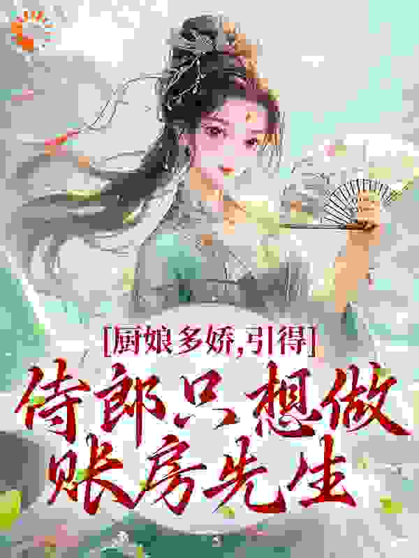 大结局厨娘多娇，引得侍郎只想做账房先生王妃王爷李玥妩吴大朗_厨娘多娇，引得侍郎只想做账房先生(王妃王爷李玥妩吴大朗)全本小说