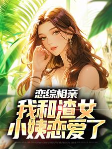 无删减《恋综相亲：我和渣女小姨恋爱了》小说_(主角是庄言夏晚顾前唐静)恋综相亲：我和渣女小姨恋爱了小说最新章节