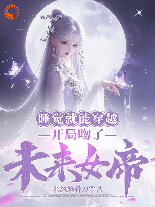 无删减睡觉就能穿越，开局吻了未来女帝莫千年苏雪瑶_睡觉就能穿越，开局吻了未来女帝(莫千年苏雪瑶)最新免费