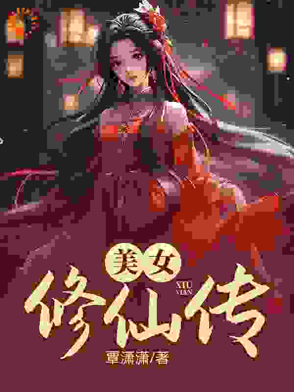 全网爆火《美女修仙传》小说_(主角是袁熙袁天海江沉林小小)美女修仙传免费全本阅读