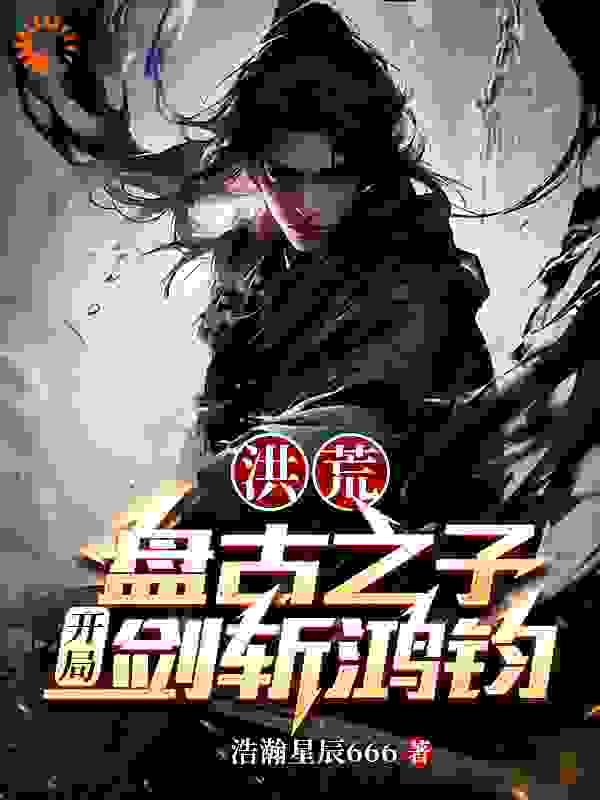 无删减《洪荒：盘古之子，开局剑斩鸿钧》小说_(主角是盘宇盘古)洪荒：盘古之子，开局剑斩鸿钧小说最新章节