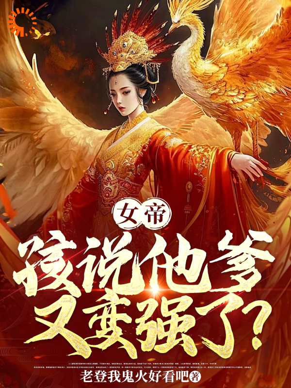 畅销佳作_女帝，孩说他爹又变强了？_老登我鬼火好看吧_陆非凡陆柄章太监