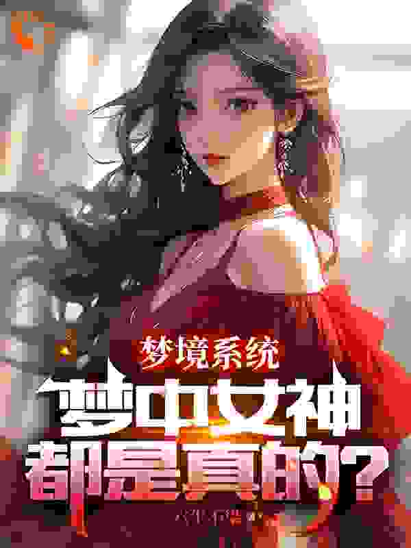 全网爆火梦境系统：梦中女神都是真的？_梦境系统：梦中女神都是真的？(萧凡苏星语洛诗音)全本章节阅读