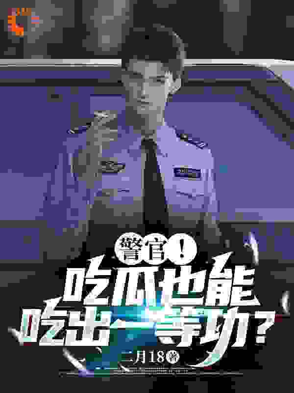 免费小说警官！吃瓜也能吃出一等功？陈末王大爷刘老头杨建国_警官！吃瓜也能吃出一等功？(陈末王大爷刘老头杨建国)小说全本