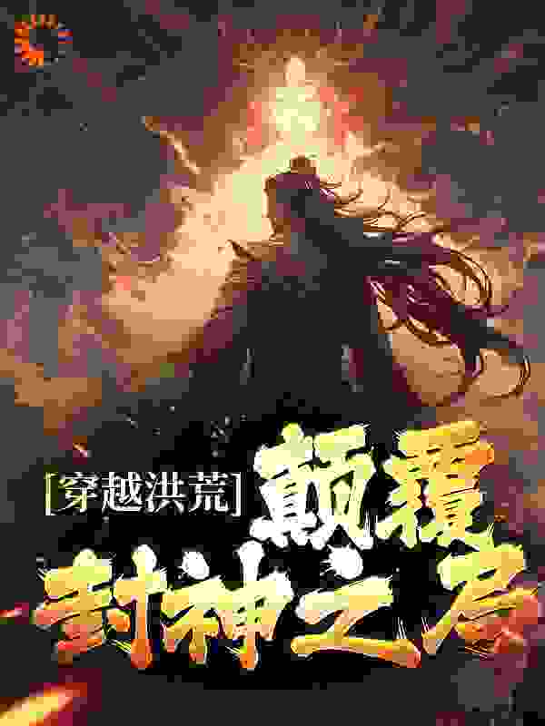 全文小说穿越洪荒：颠覆封神之局殷洪少女殷郊_穿越洪荒：颠覆封神之局(殷洪少女殷郊)全文阅读