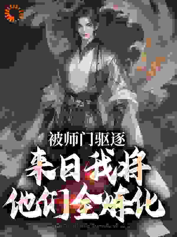 无删减《被师门驱逐，来日我将他们全炼化》小说_(主角是吴勤陈紫煊陆倩云叶玄)被师门驱逐，来日我将他们全炼化小说免费阅读