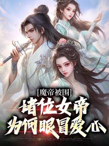 魔帝被围：诸位女帝为何眼冒爱心陆北离洛璃小说无弹窗_魔帝被围：诸位女帝为何眼冒爱心全文小说