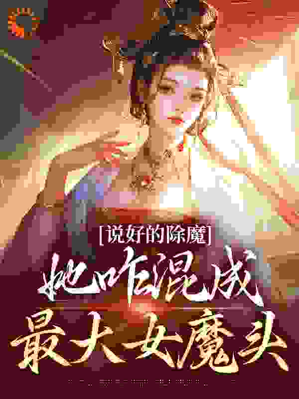 说好的除魔，她咋混成最大女魔头师父独孤如也小说最新章节_说好的除魔，她咋混成最大女魔头免费阅读