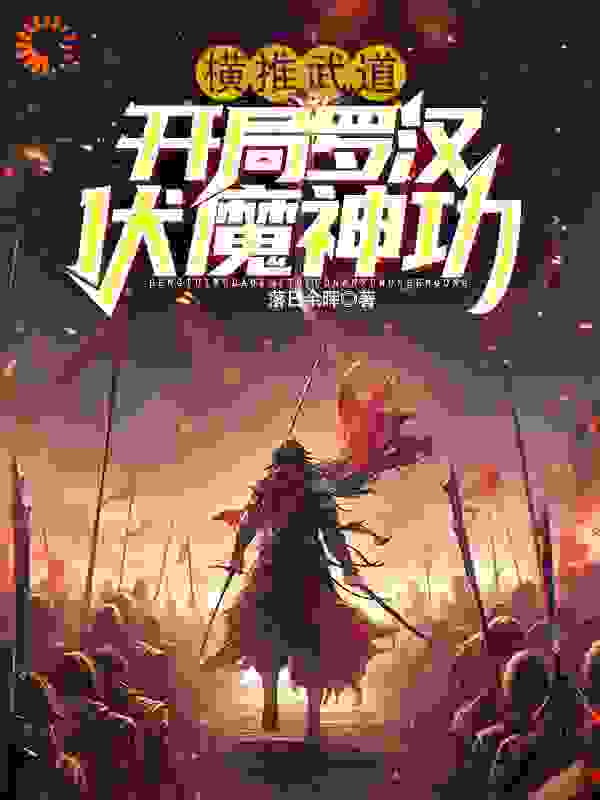 推荐《横推武道：开局罗汉伏魔神功》小说_(主角是沈炼陈东谢天养)横推武道：开局罗汉伏魔神功最新全本小说