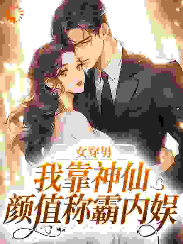 无删减女穿男，我靠神仙颜值称霸内娱张知予_女穿男，我靠神仙颜值称霸内娱(张知予)全本章节阅读